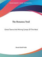 The Bonanza Trail: Ghost Towns And Mining Camps Of The West