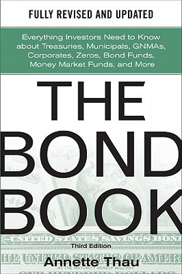 The Bond Book, Third Edition: Everything Investors Need to Know about Treasuries, Municipals, Gnmas, Corporates, Zeros, Bond Funds, Money Market Funds, and More - Thau, Annette