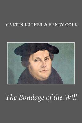 The Bondage of the Will - Luther, Martin, Dr., and Cole, Henry