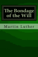 The Bondage of the Will - Luther, Martin, Dr.