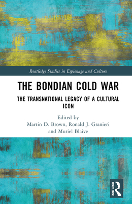 The Bondian Cold War: The Transnational Legacy of a Cultural Icon - Brown, Martin D (Editor), and Granieri, Ronald J (Editor), and Blaive, Muriel (Editor)