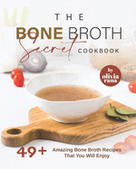 The Bone Broth Secret Cookbook: 49+ Amazing Bone Broth Recipes That You Will Enjoy