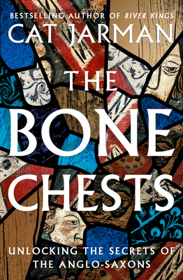 The Bone Chests: Unlocking the Secrets of the Anglo-Saxons - Jarman, Cat