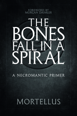 The Bones Fall in a Spiral: A Necromantic Primer - Mortellus, and Diamler, Morgan (Foreword by)
