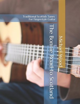 The Bonnie Road to Scotland: Traditional Scottish Tunes for Fingerstyle Guitar - Wood, Michael Alan