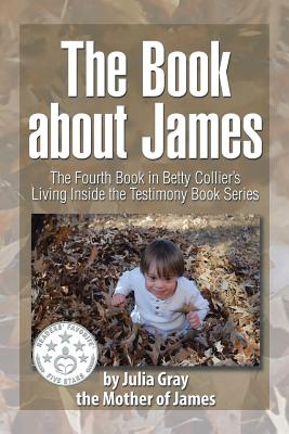 The Book about James: The Fourth Book in Betty Collier's Living Inside the Testimony Book Series - Gray, Julia, Professor