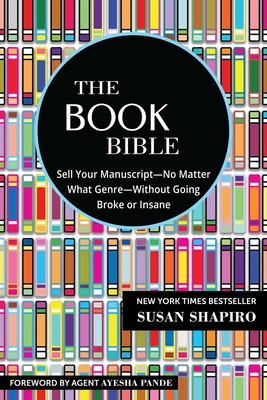 The Book Bible: How to Sell Your Manuscript--No Matter What Genre--Without Going Broke or Insane - Shapiro, Susan, and Pande, Ayesha (Foreword by)