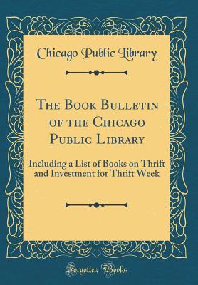 The Book Bulletin of the Chicago Public Library: Including a List of Books on Thrift and Investment for Thrift Week (Classic Reprint) - Library, Chicago Public