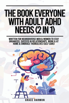 The Book Everyone With Adult ADHD Needs (2 in 1): Written For Neurodiverse Men & Women To Stay Organized, Succeed In Relationships, Work & At Home & Embrace Themselves (Self Care) - Brooks, Natalie M