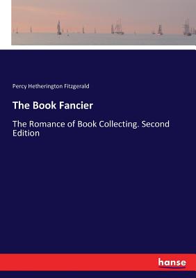 The Book Fancier: The Romance of Book Collecting. Second Edition - Fitzgerald, Percy Hetherington