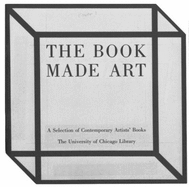 The Book Made Art: A Selection of Contemporary Artists' Books, Exhibited in the Joseph Regenstein Library, the University of Chicago, February Through April 1986