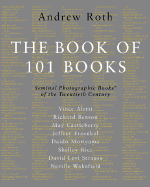 The Book of 101 Books: Seminal Photographic Books of the Twentieth Century - Roth, Andrew (Editor), and Aletti, Vince, and Fraenkel, Jeffrey