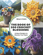 The Book of 200 Crochet Blossoms: Unique Designs to Elevate Your Style