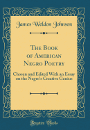 The Book of American Negro Poetry: Chosen and Edited with an Essay on the Negro's Creative Genius (Classic Reprint)