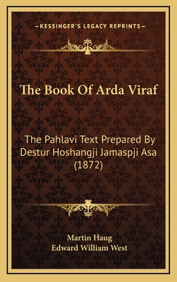 The Book of Arda Viraf: The Pahlavi Text Prepared by Destur Hoshangji Jamaspji Asa (1872) - Haug, Martin (Editor), and West, Edward William