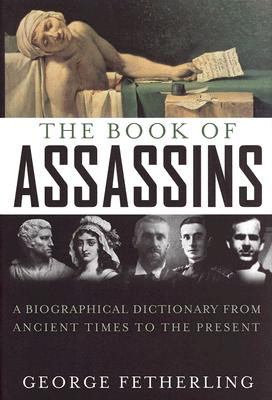The Book of Assassins: A Biographical Dictionary from Ancient Times to the Present - Fetherling, George