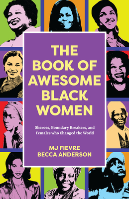 The Book of Awesome Black Women: Sheroes, Boundary Breakers, and Females Who Changed the World (Historical Black Women Biographies) (Ages 13-18) - Anderson, Becca, and Fievre, M J