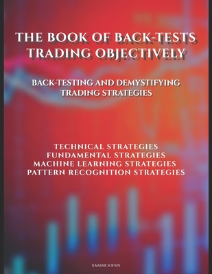 The Book of Back-tests: Trading Objectively: Back-testing and demystifying trading strategies - Kaabar, Sofien