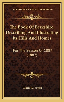 The Book of Berkshire, Describing and Illustrating Its Hills and Homes: For the Season of 1887 (1887) - Bryan, Clark W