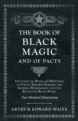 The Book of Black Magic and of Pacts;Including the Rites and Mysteries of Goetic Theurgy, Sorcery, and Infernal Necromancy, also the Rituals of Black Magic - Waite, Arthur Edward