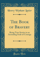 The Book of Bravery: Being True Stories in an Ascending Scale of Courage (Classic Reprint)