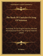 The Book of Canticles or Song of Solomon: According to the English Version, Revised and Explained from the Original Hebrew (1859)