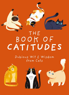 The Book of Catitudes: Dubious Wit and   Wisdom from Cats