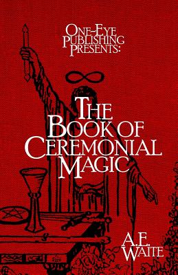 The Book of Ceremonial Magic - Waite, A E, and One-Eye Publishing (Prepared for publication by)