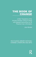 The Book of Change: A New Translation of the Ancient Chinese I Ching (Yi King) with Detailed Instructions for Its Practical Use in Divination