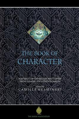 The Book of Character: An Anthology of Writings on Virtue from Islamic and Other Sources - Helminski, Camille Adams (Editor)