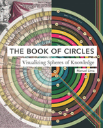 The Book of Circles: Visualizing Spheres of Knowledge: (with Over 300 Beautiful Circular Artworks, Infographics and Illustrations from Across History)