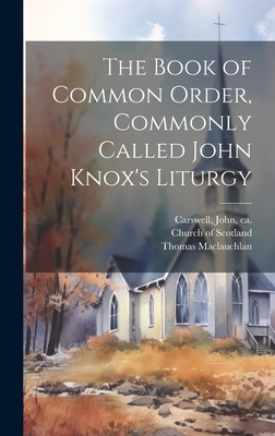 The Book of Common Order, Commonly Called John Knox's Liturgy - Church of Scotland (Creator), and Carswell, John Ca 1520-1572 (Creator), and MacLauchlan, Thomas 1816-1886