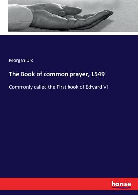 The Book of common prayer, 1549: Commonly called the First book of Edward VI - Dix, Morgan