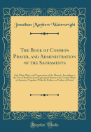 The Book of Common Prayer, and Administration of the Sacraments: And Other Rites and Ceremonies of the Church, According to the Use of the Protestant Episcopal Church in the United States of America; Together with the Psalter, or Psalms of David