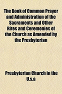 The Book of Common Prayer and Administration of the Sacraments and Other Rites and Ceremonies of the Church as Amended by the Presbyterian