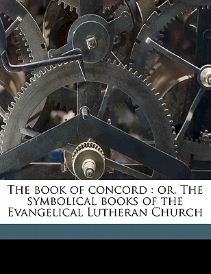 The Book of Concord: Or, the Symbolical Books of the Evangelical Lutheran Church - Church, Lutheran (Creator)