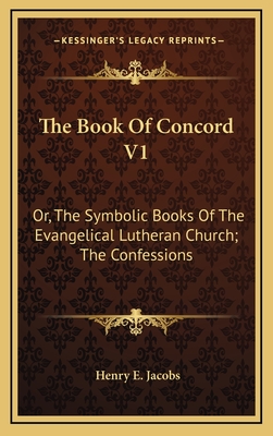 The Book of Concord V1: Or, the Symbolic Books of the Evangelical Lutheran Church; The Confessions - Jacobs, Henry E