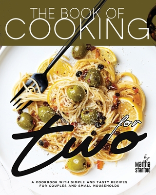 The Book of Cooking for Two: A Cookbook with Simple and Tasty Recipes for Couples and Small Households - Stanford, Martha
