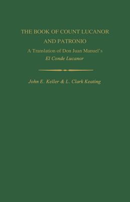 The Book of Count Lucanor and Patronio: A Translation of Don Juan Manuel's El Conde Lucanor - Manuel, Juan, and Keller, John E (Translated by), and Keating, L Clark (Translated by)