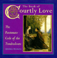The Book of Courtly Love: The Passionate Code of the Troubadours