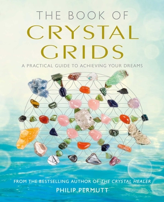 The Book of Crystal Grids: A Practical Guide to Achieving Your Dreams - Permutt, Philip