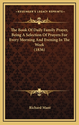 The Book of Daily Family Prayer, Being a Selection of Prayers for Every Morning and Evening in the Week (1836) - Mant, Richard