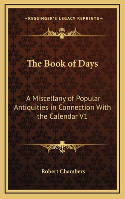 The Book of Days: A Miscellany of Popular Antiquities in Connection With the Calendar V1 - Chambers, Robert, Professor