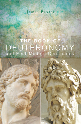 The Book of Deuteronomy and Post-modern Christianity - Baxter, James