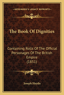 The Book of Dignities: Containing Rolls of the Official Personages of the British Empire ... from the Earliest Periods to the Present Time ... Together with the Sovereigns of Europe, from the Foundation of Their Respective States