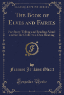 The Book of Elves and Fairies: For Story-Telling and Reading Aloud and for the Children's Own Reading (Classic Reprint)