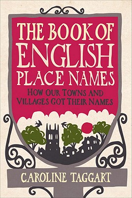 The Book of English Place Names: How Our Towns and Villages Got Their Names - Taggart, Caroline