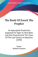 The Book Of Enoch The Prophet: An Apocryphal Production, Supposed For Ages To Have Been Lost, But Discovered At The Close Of The Last Century In Abyssinia (1838)