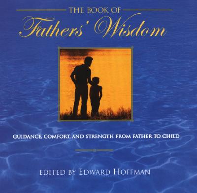 The Book of Fathers' Wisdom: Guidance, Comfort and Strength from Father to Child - Hoffman, Edward (Editor)
