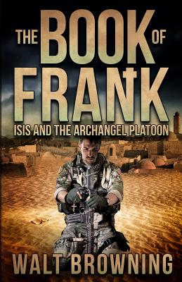 The Book of Frank: ISIS and the Archangel Platoon - M, A J, and Browning, Walt